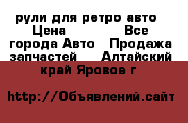 рули для ретро авто › Цена ­ 12 000 - Все города Авто » Продажа запчастей   . Алтайский край,Яровое г.